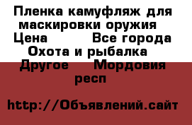 Пленка камуфляж для маскировки оружия › Цена ­ 750 - Все города Охота и рыбалка » Другое   . Мордовия респ.